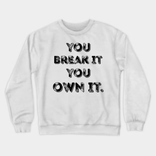 You Break It You Own It. Crewneck Sweatshirt